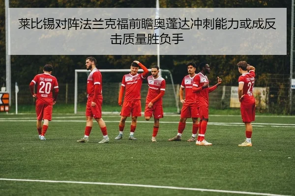莱比锡对阵法兰克福前瞻奥蓬达冲刺能力或成反击质量胜负手