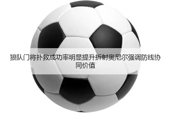 狼队门将扑救成功率明显提升折射奥尼尔强调防线协同价值