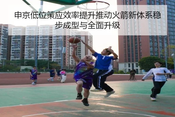 申京低位策应效率提升推动火箭新体系稳步成型与全面升级